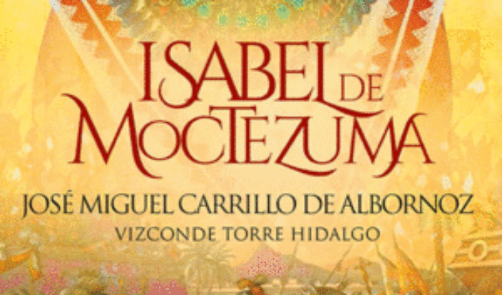 ISABEL DE MOCTEZUMA. MEMORIAS DE LA ÚLTIMA EMPERATRIZ AZTECA, CARRILLO DE ALBORNOZ, JOSÉ MIGUEL
