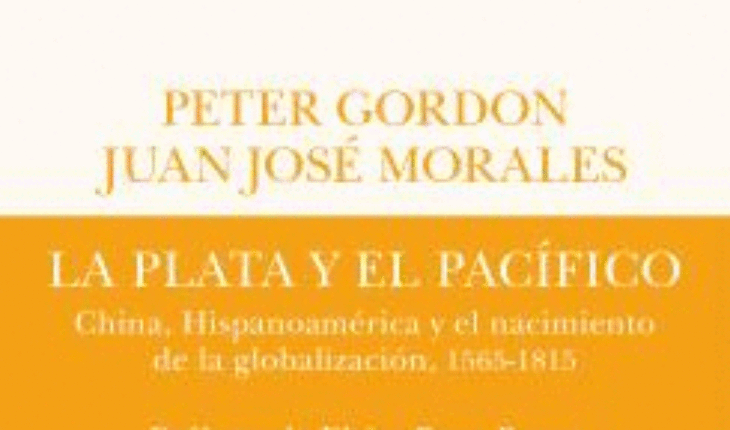 PLATA Y EL PACÍFICO, LA. CHINA, HISPANOAMÉRICA Y EL NACIMIENTO DE LA GLOBALIZACIÓN, 1565-1815, GORDON, PETER;MORALES, JUAN JOSÉ