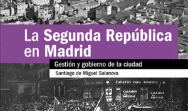 LA SEGUNDA REPÚBLICA EN MADRID. GESTIÓN Y GOBIERNO DE LA CIUDAD, DE MIGUEL SALANOVA, SANTIAGO
