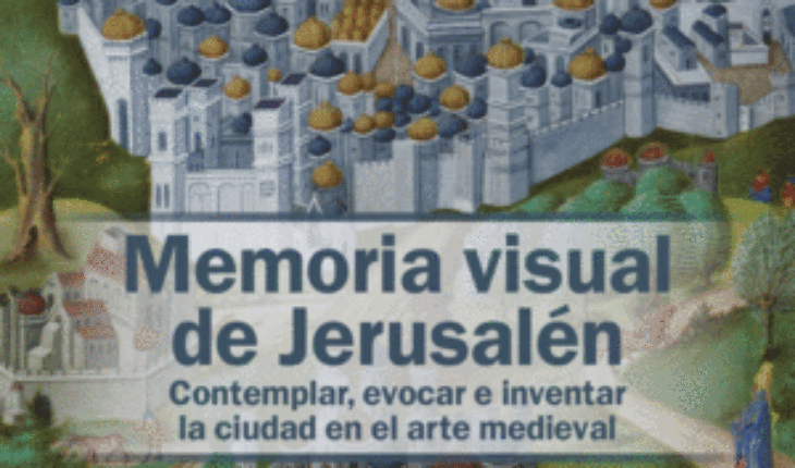 MEMORIA VISUAL DE JERUSALÉN. CONTEMPLAR, EVOCAR E INVENTAR LA CIUDAD EN EL ARTE MEDIEVAL, TOMÁS IBÁÑEZ PALOMO